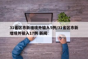 31省区市新增境外输入5例/31省区市新增境外输入17例 新闻