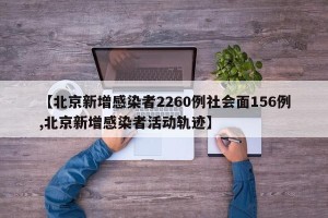【北京新增感染者2260例社会面156例,北京新增感染者活动轨迹】