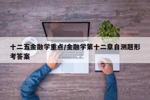 十二五金融学重点/金融学第十二章自测题形考答案