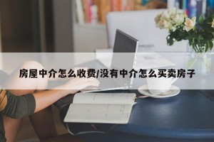 房屋中介怎么收费/没有中介怎么买卖房子