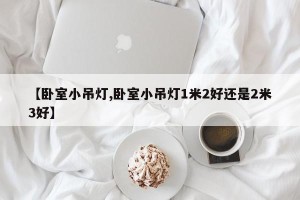 【卧室小吊灯,卧室小吊灯1米2好还是2米3好】
