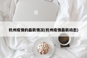 杭州疫情的最新情况(杭州疫情最新动态)