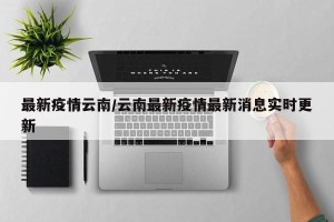 最新疫情云南/云南最新疫情最新消息实时更新