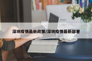 深圳疫情最新政策/深圳疫情最新部署