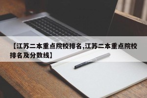 【江苏二本重点院校排名,江苏二本重点院校排名及分数线】