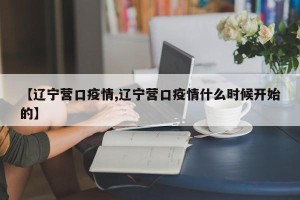 【辽宁营口疫情,辽宁营口疫情什么时候开始的】