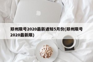 郑州限号2020最新通知5月份(郑州限号2020最新限)