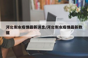 河北衡水疫情最新消息/河北衡水疫情最新数据