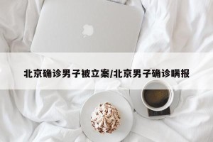 北京确诊男子被立案/北京男子确诊瞒报