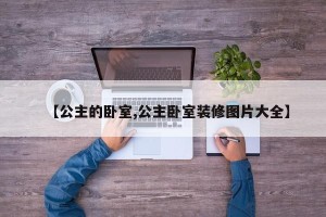 【公主的卧室,公主卧室装修图片大全】