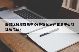 静安区房屋交易中心(静安区房产交易中心地址及电话)