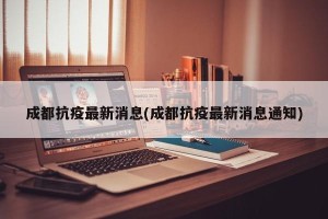 成都抗疫最新消息(成都抗疫最新消息通知)