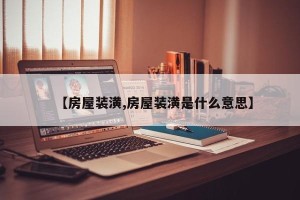【房屋装潢,房屋装潢是什么意思】