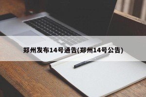郑州发布14号通告(郑州14号公告)