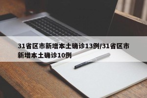 31省区市新增本土确诊13例/31省区市新增本土确诊10例
