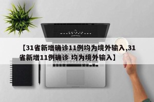 【31省新增确诊11例均为境外输入,31省新增11例确诊 均为境外输入】