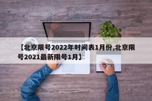【北京限号2022年时间表1月份,北京限号2021最新限号1月】
