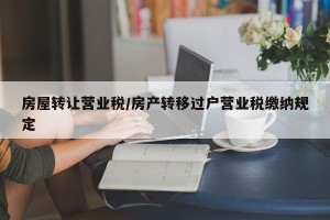 房屋转让营业税/房产转移过户营业税缴纳规定