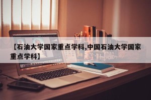 【石油大学国家重点学科,中国石油大学国家重点学科】