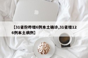 【31省份昨增6例本土确诊,31省增126例本土病例】