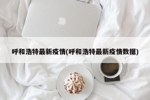 呼和浩特最新疫情(呼和浩特最新疫情数据)
