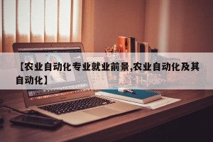 【农业自动化专业就业前景,农业自动化及其自动化】