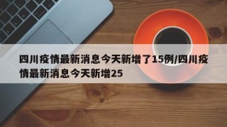 四川疫情最新消息今天新增了15例/四川疫情最新消息今天新增25