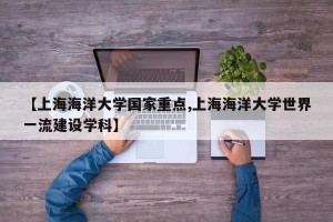 【上海海洋大学国家重点,上海海洋大学世界一流建设学科】