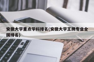 安徽大学重点学科排名(安徽大学王牌专业全国排名)