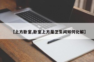 【上方卧室,卧室上方是卫生间如何化解】