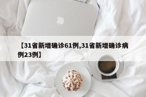 【31省新增确诊61例,31省新增确诊病例23例】