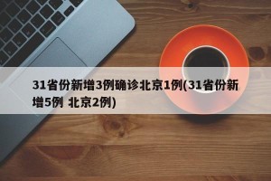 31省份新增3例确诊北京1例(31省份新增5例 北京2例)