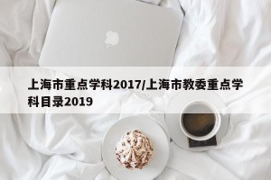 上海市重点学科2017/上海市教委重点学科目录2019