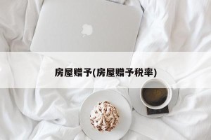 房屋赠予(房屋赠予税率)