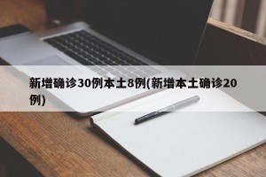 新增确诊30例本土8例(新增本土确诊20例)