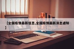 【全国疫情最新信息,全国疫情最新消息通知】