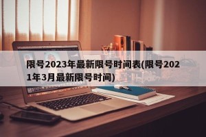 限号2023年最新限号时间表(限号2021年3月最新限号时间)