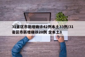 31省区市新增确诊42例本土33例/31省区市新增确诊20例 含本土8
