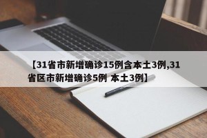 【31省市新增确诊15例含本土3例,31省区市新增确诊5例 本土3例】