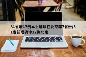 31省增17例本土确诊在北京等7省份/31省新增确诊12例北京