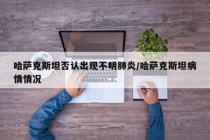 哈萨克斯坦否认出现不明肺炎/哈萨克斯坦病情情况