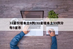 31省份增本土6例/31省增本土59例分布5省市