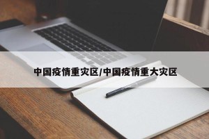 中国疫情重灾区/中国疫情重大灾区