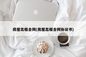 房屋出租合同(房屋出租合同协议书)