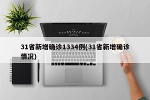 31省新增确诊1334例(31省新增确诊情况)