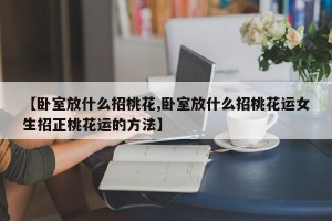 【卧室放什么招桃花,卧室放什么招桃花运女生招正桃花运的方法】