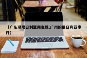 【广东现尼日利亚突变株,广州的尼日利亚事件】