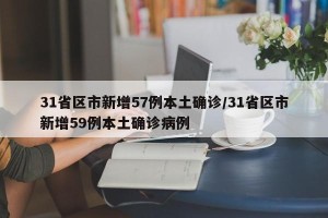 31省区市新增57例本土确诊/31省区市新增59例本土确诊病例