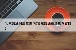 北京交通网违章查询(北京交通违法查询官网)