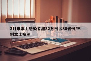 3月来本土感染者超32万例涉30省份/三例本土病例